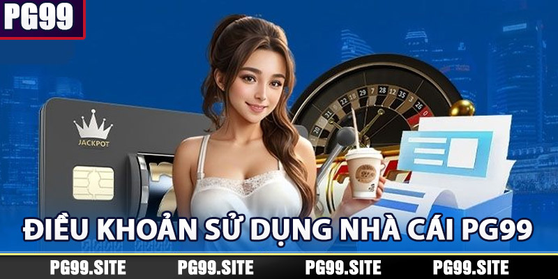 Điều Khoản Sử Dụng - Quy Định Cá Cược Nhà Cái PG99 Mới Nhất